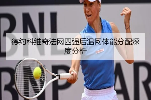 德约科维奇法网四强后温网体能分配深度分析（leyu）