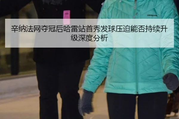 辛纳法网夺冠后哈雷站首秀发球压迫能否持续升级深度分析（leyu）